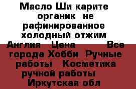 Масло Ши карите, органик, не рафинированное, холодный отжим. Англия › Цена ­ 449 - Все города Хобби. Ручные работы » Косметика ручной работы   . Иркутская обл.